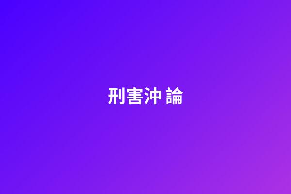 刑.害.沖 論